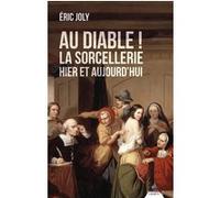 Au Diable ! La sorcellerie hier et aujourd'hui Éric Joly (Auteur)