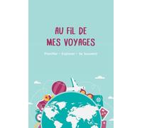 Au Fil de Mes Voyages: Planifier • Explorer • Se Souvenir │Aperçu du Voyage • Checklist de Préparation • Liste de Bagages • Destinations à Découvrir • ... Utiles • Notes │120 pages - 15,24 × 22,86 cm