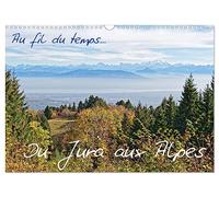 Au fil du temps... Du Jura aux Alpes (Calendrier mural 2027 DIN A3 vertical), CALVENDO calendrier mensuel: Des points de vues magnifiques des ... des Alpes , dévoilant la beauté au quotidien.