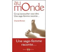 Au Monde. Ce Qu'Accoucher Veut Dire, Une Sage-Femme Raconte...