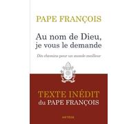 Au nom de Dieu, je vous le demande: Dix chemins pour un monde meilleur. Texte inédit.
