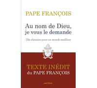 Au nom de Dieu, je vous le demande Dix chemins pour un monde meilleur. Texte inédit. - Pape François - Artege - broché - Essai