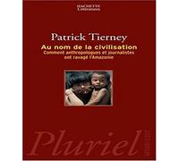 Au nom de la civilisation: Comment anthropologues et journalistes ont ravagé l?Amazonie
