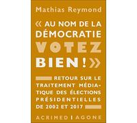 Au Nom De La Démocratie, Votez Bien ! - Retour Sur Le Traitement Médiatique Des Élections Présidentielles De 2002 Et 2017