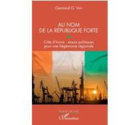 Au Nom De La République Forte - Côte D'ivoire : Essais Politiques Pour Une Hégémonie Régionale
