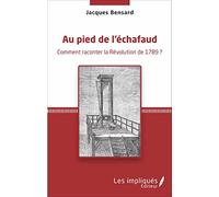 Au pied de l'échafaud: Comment raconter la Révolution de 1789 ?