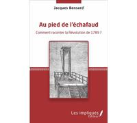 Au pied de l'échafaud Comment raconter la Révolution de 1789 ? - Jacques Bensard - Les Impliqués - broché - Essai