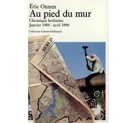 Au pied du mur - Chronique berlinoise (Janvier 1989 - Avril 1990) - Éric Onnen - Gallimard - Livre