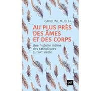 Au plus près des âmes et des corps: Une histoire intime des catholiques au XIXe siècle