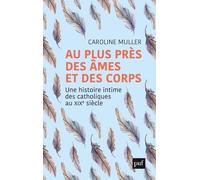 Au Plus Près Des Âmes Et Des Corps - Une Histoire Intime Des Catholiques Au Xixe Siècle
