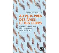 Au Plus Près Des Âmes Et Des Corps - Une Histoire Intime Des Catholiques Au Xixe Siècle