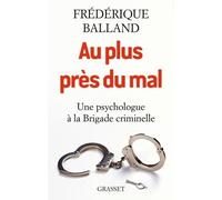 Au plus près du mal Une psychologue à la Brigade criminelle - Frédérique Balland - Grasset - broché - Récit