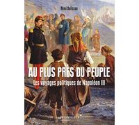 Au Plus Près Du Peuple - Les Voyages Politiques De Napoléon Iii