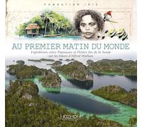 Au premier matin du monde - expéditions entre Papouasie et petites îles de la Sonde