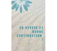 AU REVOIR ET BONNE CONTINUATION !: Carnet pour les genrs qui adorent l'écriture de taille normale et adequat 6*9 po 120 pages