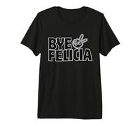 Au Revoir, Felicia, Fais Sortir n'importe Qui de Ton Visage T-Shirt Haut de Gamme
