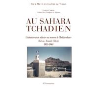 Au Sahara Tchadien: L'administration militaire au moment de l'Indépendance Borkou-Ennedi-Tibesti 1955-1963