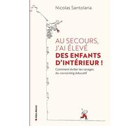 Au secours, j'ai élevé des enfants d'intérieur ! Comment éviter les ravages du cocooning éducatif - Nicolas Santolaria - Albin Michel - broché - Guide