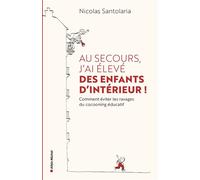 Au secours, j'ai élevé des enfants d'intérieur ! Ou comment éviter les ravages du cocooning éducatif - Nicolas Santolaria - Albin Michel - broché - Guide