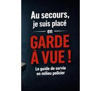 Au secours, je suis placé en garde à vue: Le guide de survie en milieu policier
