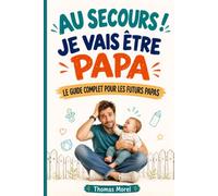 Au secours ! Je vais être papa: Le guide complet pour les futurs papas. Épaule ta compagne pendant sa grossesse et prépare-toi aux premières années avec ton enfant.