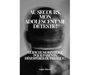Au secours, mon adolescent me déteste ! Guide humoristique pour parents désespérés ou presque !: mode d'emploi pour parents, pour aider la famille avec humour et philosophie !