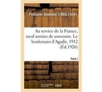 Au service de la France, neuf années de souvenirs. Tome I. Le lendemain d'Agadir, 1912 Raymond Poincaré (Auteur)