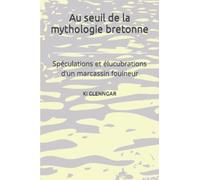 Au seuil de la mythologie bretonne: Spéculations et élucubrations d'un marcassin fouineur