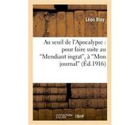 Au seuil de l'Apocalypse : pour faire suite au "Mendiant ingrat" , à "Mon journal" , à "Quatre ans Léon Bloy (Auteur)