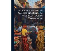 Au Soleil Or African Wanderings [and] La Vie Errante Or In Vagabondia