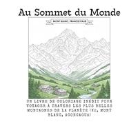 Au Sommet du Monde: Un Livre de Coloriage Inédit pour Voyager à Travers les Plus Belles Montagnes de la Planète (K2, Mont Blanc, Aconcagua)