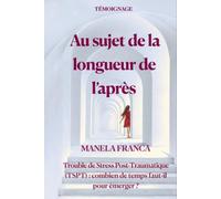 Au sujet de la longueur de l'après: Trouble de Stress Post-Traumatique (TSPT) : combien de temps faut-il pour émerger ?