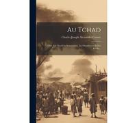 Au Tchad: Trois Ans Chez Les Senoussistes, Les Ouaddaïens Et Les Kirdis...