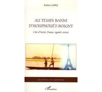 Au temps banni d'Houphouët-Boigny Côte d'Ivoire, France, regards croisés - Robert Lopez - L'harmattan - broché - Essai