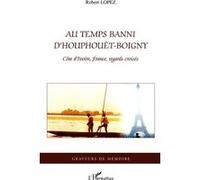 Au temps banni d'Houphouët-Boigny Côte d'Ivoire, France, regards croisés - Robert Lopez - L'harmattan - broché - Essai