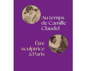 Au temps de camille claudel, être sculptrice à paris Anne Rivière (Editeur en chef), Pauline Fleury (Auteur), Sophie Kervran (Auteur), Hélène Jagot (Auteur)