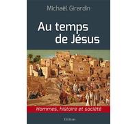 Au temps de Jésus Hommes, histoire et société - Michaël Girardin - Excelsis - broché - Etude