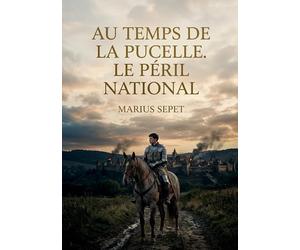 Au temps de la Pucelle. Le péril national: Une analyse historique du XVe siècle français, explorant les enjeux nationaux à l'époque de Jeanne d'Arc par Marius Sepet.