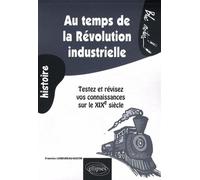 Au temps de la Révolution industrielle. Testez et révisez vos connaissances sur le XIXe siècle Testez et revisez vos connaissances sur le XIXème siècle - Francine Landureau-Bastin - Ellipses - broché 