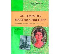 Au temps des martyrs chrétiens: Journal d'Alba, 175-178 après J-C.