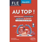 Au top ! FLE Objectif B1+. Méthodes pour communiquer rapidement en français et pour réussir le DELF
