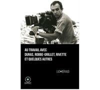 Au Travail Avec Duras, Robbe-Grillet, Rivette Et Quelques Autres