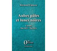 Aubes pâles et lunes noires Carnets - Mai 2023 - Mai 2024 - Raymond Espinose - Orizons - broché - Roman