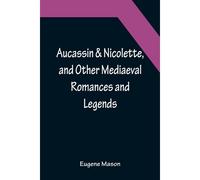 Aucassin & Nicolette, And Other Mediaeval Romances And Legends