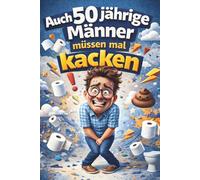 Auch 50 jährige Männer müssen mal kacken: 101 lustige Überlebenstipps für stressige Tage - das perfekte Geschenk zum 50. Geburtstag für Männer mit Humor