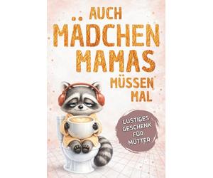 Auch Mädchen-Mamas müssen mal - Das lustige Geschenkbuch für Mütter: Wenn das Klo der sicherste Ort im Haus wird | Ideal zum Muttertag, Geburtstag oder einfach zwischendurch