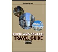 AUCKLAND CENTRAL TRAVEL GUIDE 2026: Auckland Central 2026: Discover New Zealand’s Urban Heartbeat - Where Adventure, Culture, and Coastal Beauty Unite
