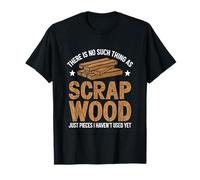 Aucune chose telle que la ferraille de bois juste des pièces que je n'ai pas encore utilisées T-Shirt