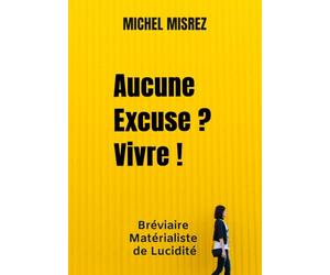 Aucune Excuse ? Vivre !: Bréviaire Matérialiste de Lucidité