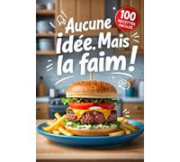 Aucune idée. Mais la faim !: Un livre de cuisine contenant 100 recettes ultra-rapides pour ceux qui ne savent pas cuisiner (mais qui veulent manger).